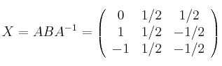 X = ABA^{-1} = \left( \begin{array}{ccc}0 & 1/2 & 1/2\cr 1 & 1/2 & -1/2 \cr -1 & 1/2 & -1/2 \end{array}\right) X = ABA^{-1} = \left( \begin{array}{ccc}0 & 1/2 & 1/2\cr 1 & 1/2 & -1/2 \cr -1 & 1/2 & -1/2 \end{array}\right)