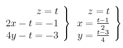  \left.
\begin{array}{r}
  z = t
 \\   2x  -t =-1
\\  4y  -t =-3
\end{array}
\right \}
\left.
\begin{array}{r}
  z = t
 \\   x   =\frac{t-1}{2}
\\  y  =\frac{t-3}{4}
\end{array}
\right \}
