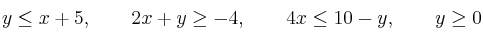 y \leq x + 5, \qquad 2x + y \geq -4, \qquad 4x \leq 10 -y, \qquad y \geq 0