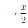 \longrightarrow \frac{x}{2}