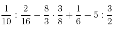 \frac{1}{10} : \frac{2}{16} - \frac{8}{3} \cdot \frac{3}{8} + \frac{1}{6}- 5 : \frac{3}{2}