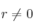 r \neq 0