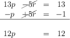  \begin{array}{cccc} 13p& \cancel{- 5r} &=& 13   \\ -p&\cancel{+5r}&=&-1  \\ \hline \\ 12p & &=& 12 \end{array}
