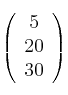\left(
\begin{array}{c}
     5
  \\ 20
  \\ 30
\end{array}
\right)