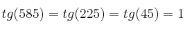tg(585) = tg (225) = tg(45) = 1