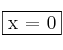  \fbox{x = 0}