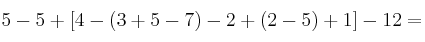 5 - 5 + \left[ 4-(3+5-7) -2 + (2-5) + 1  \right] - 12 =