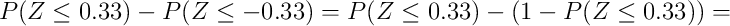 P(Z \leq 0.33) - P(Z \leq -0.33) =P(Z \leq 0.33) - (1-P(Z \leq 0.33)) =