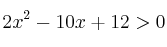 2x^2 - 10x + 12 > 0