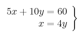 \left. \begin{array}{r}
5x + 10y = 60 \\
x = 4y
\end{array} \right\} \left. \begin{array}{r}
5x + 10y = 60 \\
x = 4y
\end{array} \right\}