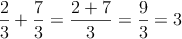  \frac{2}{3}+\frac{7}{3} = \frac{2+7}{3}=\frac{9}{3}=3