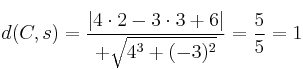 d(C,s) = \frac{|4 \cdot 2-3 \cdot 3+6|}{+\sqrt{4^3+(-3)^2}} = \frac{5}{5}=1 d(C,s) = \frac{|4 \cdot 2-3 \cdot 3+6|}{+\sqrt{4^3+(-3)^2}} = \frac{5}{5}=1