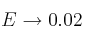 E \rightarrow 0.02