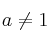 a\neq 1