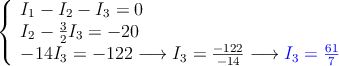 \left\{
\begin{array}{l}
I_1  -I_2  -I_3=0 \\
 I_2 -\frac{3}{2}I_3 = -20  \\
 -14I_3 = -122 \longrightarrow I_3=\frac{-122}{-14}  \longrightarrow \textcolor{blue}{I_3=\frac{61}{7}}
\end{array}
\right.