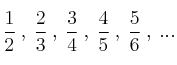 \frac{1}{2} \: , \: \frac{2}{3} \: , \: \frac{3}{4} \: , \: \frac{4}{5} \: , \: \frac{5}{6} \: ,  \: ...