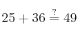 25 + 36 \stackrel{?}{=} 49