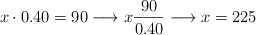 x \cdot 0.40 = 90 \longrightarrow x \frac{90}{0.40} \longrightarrow x=225