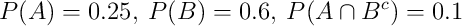 P(A)=0.25 , \: P(B)=0.6 , \: P(A \cap B^c)=0.1