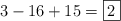 3 - 16 + 15 = \fbox{2}