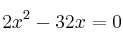  2x^2 - 32x = 0