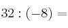 32 : (-8) =