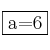 \fbox{a=6}