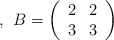 \: \: , \: \:B=\left( \begin{array}{ccc}     2 & 2  \\ 3 & 3 \end{array} \right) \: \quad 