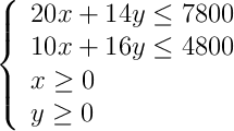 \left\{ \begin{array}{l} 20x+14y \leq 7800 \\10x+16y \leq 4800 \\x \geq 0 \\y \geq 0\end{array}\right.