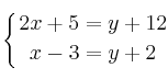 \displaystyle {
\left\{ { 2x+5 = y +12 \atop x-3=y+2 } \right.
}