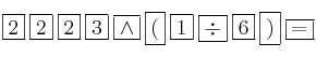 \fbox{2} \: \fbox{2} \:\fbox{2} \:\fbox{3} \: \fbox{\wedge} \: \fbox{(} \: \fbox{1} \: \fbox{\div} \: \fbox{6} \: \fbox{)} \: \fbox{=}