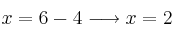 x= 6-4 \longrightarrow x=2