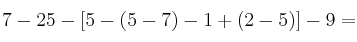 7 -25 - \left[ 5-(5-7) -1 + (2-5) \right] - 9 =