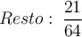 Resto: \: \frac{21}{64}