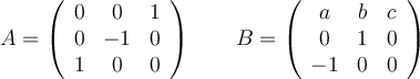 A=\left(
\begin{array}{ccc}
     0 & 0 & 1
  \\ 0 & -1 & 0
  \\ 1 & 0 & 0
\end{array}
\right) \qquad 
B=\left(
\begin{array}{ccc}
     a & b & c
  \\ 0 & 1 & 0
  \\ -1 & 0 & 0
\end{array}
\right)
