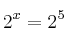  2^x=2^5