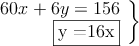  \left.
\begin{array}{r}
60x + 6y =156 \\
\fbox{y =16x}
\end{array}
\right \}