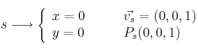s \longrightarrow 
\left\{ 
\begin{array}{ll}
x=0 & \qquad \vec{v_s} = (0,0,1) \\
y=0 & \qquad P_s(0,0,1)
\end{array}
\right.
