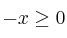 -x \geq 0