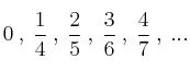 0 \: , \: \frac{1}{4} \: , \: \frac{2}{5} \: , \: \frac{3}{6} \: , \: \frac{4}{7} \: ,  \: ...
