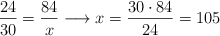\frac{24}{30}=\frac{84}{x} \longrightarrow x = \frac{30 \cdot 84}{24} = 105