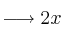 \longrightarrow 2x