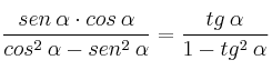 \frac{sen \: \alpha \cdot cos \: \alpha}{ cos^2 \: \alpha - sen^2 \: \alpha} = \frac{tg \: \alpha}{1 - tg^2 \: \alpha} \frac{sen \: \alpha \cdot cos \: \alpha}{ cos^2 \: \alpha - sen^2 \: \alpha} = \frac{tg \: \alpha}{1 - tg^2 \: \alpha}