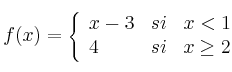 f(x) = 
\left\{
\begin{array}{lcr}
x-3 & si & x < 1 \\
4 & si & x \geq 2 \\
\end{array}
\right. 