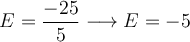 E=\frac{-25}{5} \longrightarrow E=-5