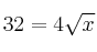 32  = 4 \sqrt{x}