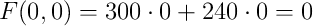 F(0,0)=300 \cdot 0+240 \cdot 0 = 0