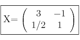 \fbox{X=
\left(
\begin{array}{cc}
3 & -1
\\ 1/2 & 1
\end{array}
\right)} \fbox{X=
\left(
\begin{array}{cc}
3 & -1
\\ 1/2 & 1
\end{array}
\right)}