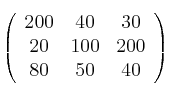 \left(
\begin{array}{ccc}
     200 & 40 & 30
  \\ 20 & 100 & 200
  \\ 80 & 50 & 40
\end{array}
\right)