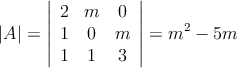 |A|=\left|
\begin{array}{ccc}
2 & m  & 0  \\
1 & 0   & m  \\
1 & 1 & 3  
\end{array}
\right| = m^2-5m